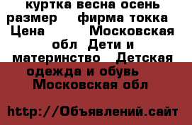 куртка весна-осень размер 98 фирма токка › Цена ­ 500 - Московская обл. Дети и материнство » Детская одежда и обувь   . Московская обл.